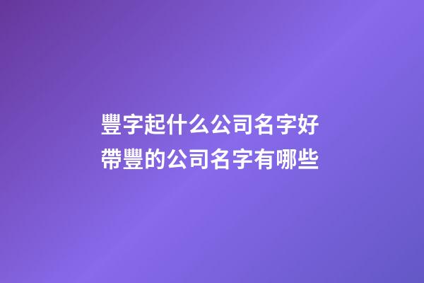 豐字起什么公司名字好 帶豐的公司名字有哪些-第1張-公司起名-玄機(jī)派